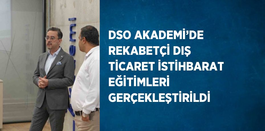 DSO AKADEMİ’DE REKABETÇİ DIŞ TİCARET İSTİHBARAT EĞİTİMLERİ GERÇEKLEŞTİRİLDİ