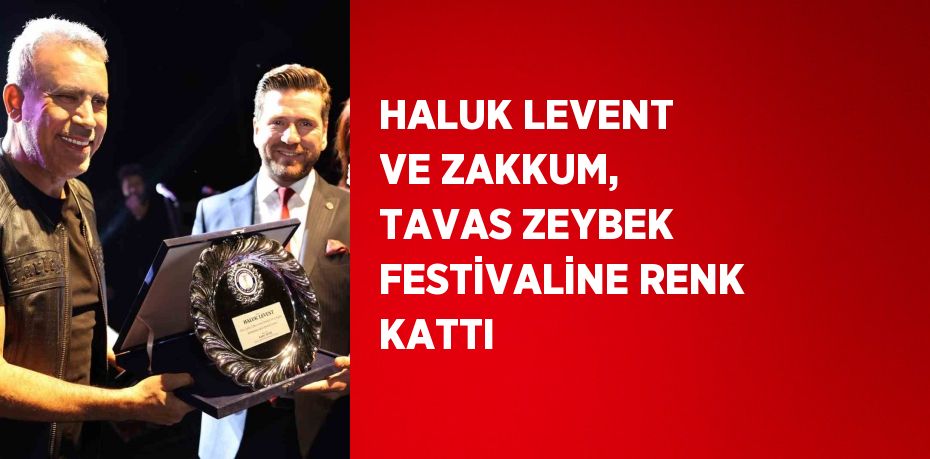 HALUK LEVENT VE ZAKKUM, TAVAS ZEYBEK FESTİVALİNE RENK KATTI