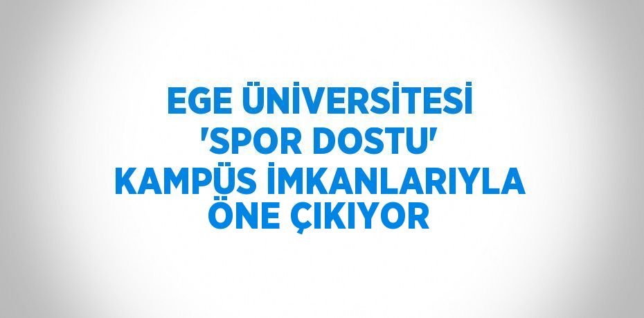 EGE ÜNİVERSİTESİ 'SPOR DOSTU' KAMPÜS İMKANLARIYLA ÖNE ÇIKIYOR