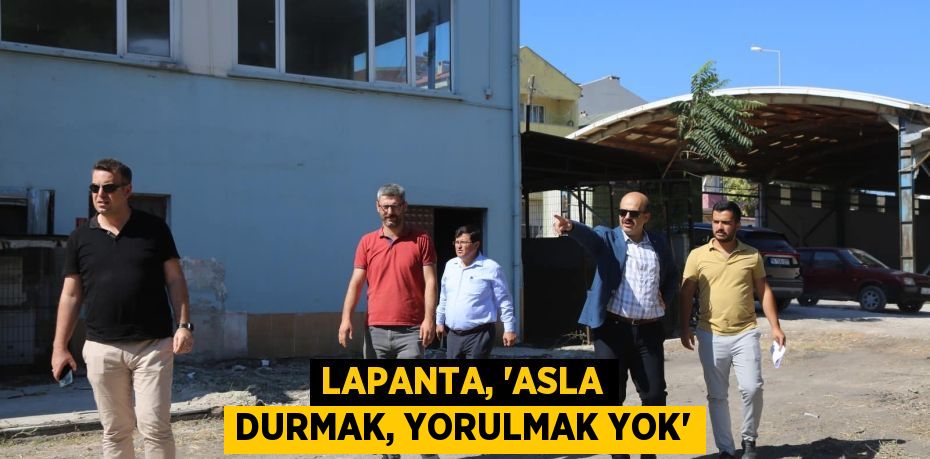 LAPANTA, “ASLA DURMAK, YORULMAK YOK”