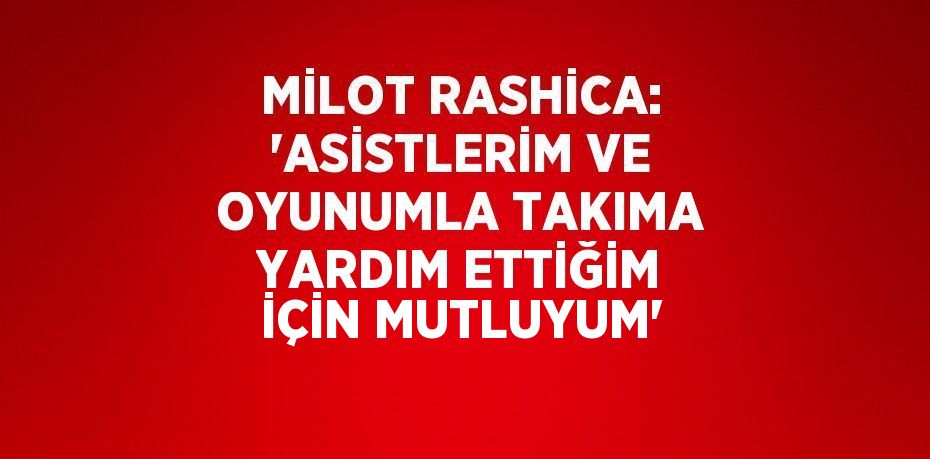 MİLOT RASHİCA: 'ASİSTLERİM VE OYUNUMLA TAKIMA YARDIM ETTİĞİM İÇİN MUTLUYUM'