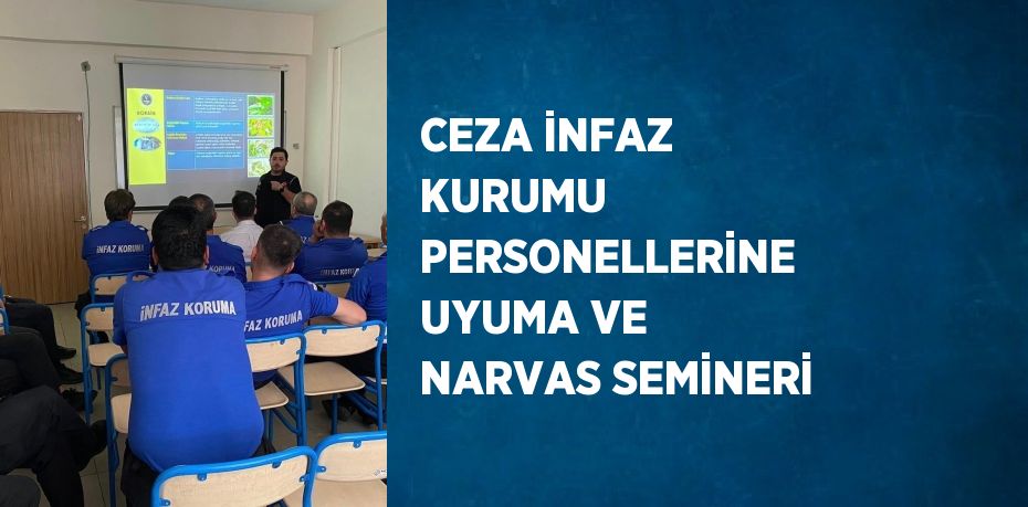 CEZA İNFAZ KURUMU PERSONELLERİNE UYUMA VE NARVAS SEMİNERİ