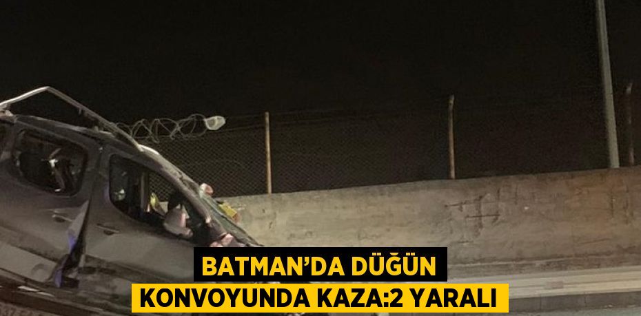 BATMAN’DA DÜĞÜN KONVOYUNDA KAZA:2 YARALI