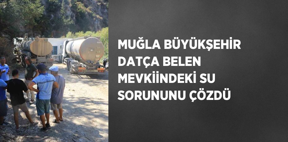 MUĞLA BÜYÜKŞEHİR DATÇA BELEN MEVKİİNDEKİ SU SORUNUNU ÇÖZDÜ