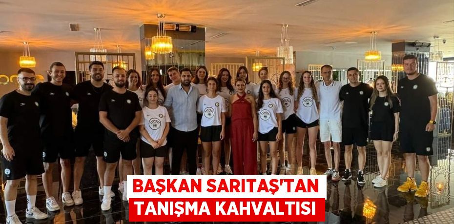 BAŞKAN SARITAŞ’TAN TANIŞMA KAHVALTISI