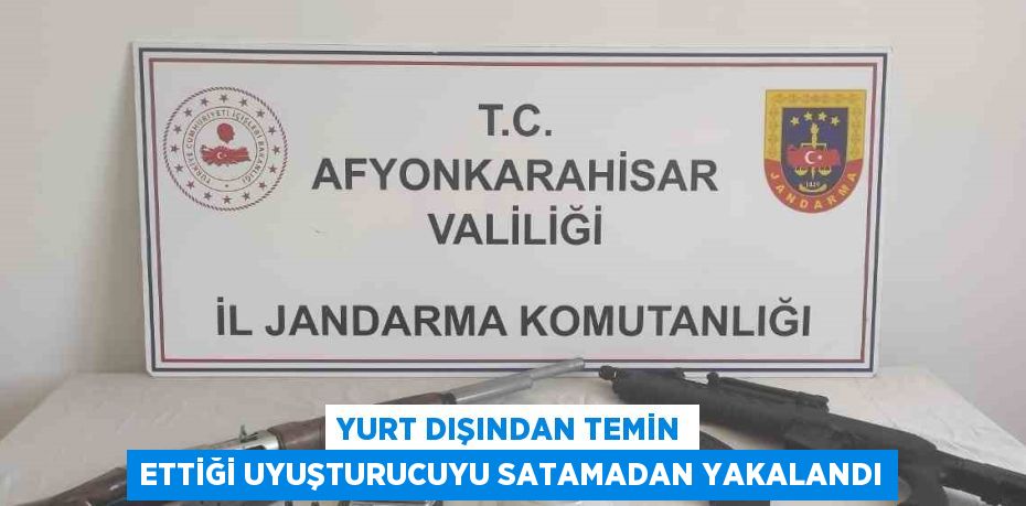 YURT DIŞINDAN TEMİN ETTİĞİ UYUŞTURUCUYU SATAMADAN YAKALANDI