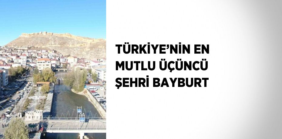 TÜRKİYE’NİN EN MUTLU ÜÇÜNCÜ ŞEHRİ BAYBURT