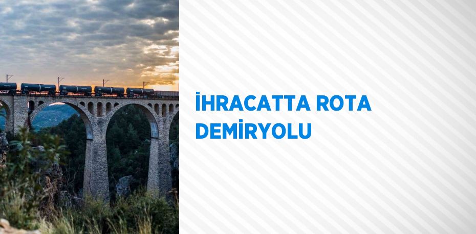 İHRACATTA ROTA DEMİRYOLU