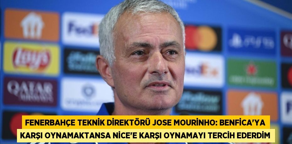 Fenerbahçe Teknik Direktörü Jose Mourinho: Benfica'ya karşı oynamaktansa Nice'e karşı oynamayı tercih ederdim