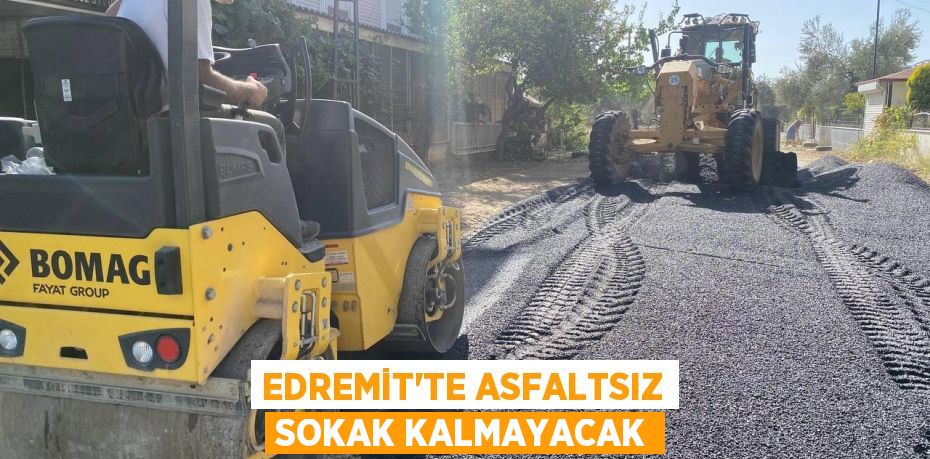 EDREMİT’TE ASFALTSIZ SOKAK KALMAYACAK