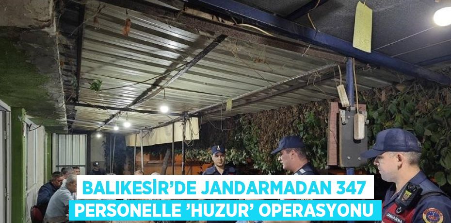 BALIKESİR’DE JANDARMADAN 347 PERSONELLE ’HUZUR’ OPERASYONU