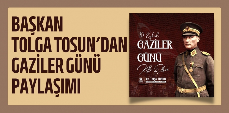 BAŞKAN TOLGA TOSUN’DAN GAZİLER GÜNÜ PAYLAŞIMI