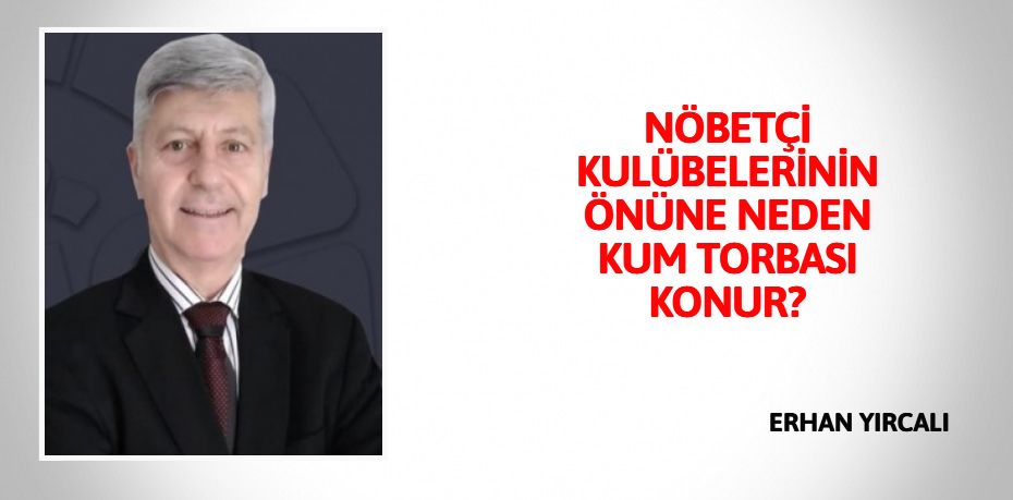 NÖBETÇİ KULÜBELERİNİN ÖNÜNE NEDEN KUM TORBASI KONUR?