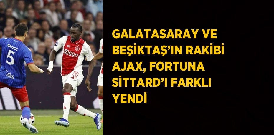 GALATASARAY VE BEŞİKTAŞ’IN RAKİBİ AJAX, FORTUNA SİTTARD’I FARKLI YENDİ