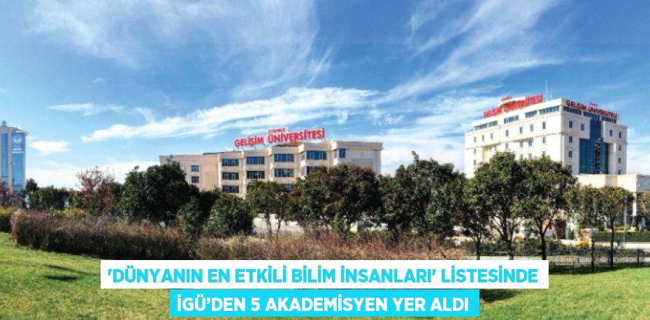 'DÜNYANIN EN ETKİLİ BİLİM İNSANLARI' LİSTESİNDE İGÜ’DEN 5 AKADEMİSYEN YER ALDI