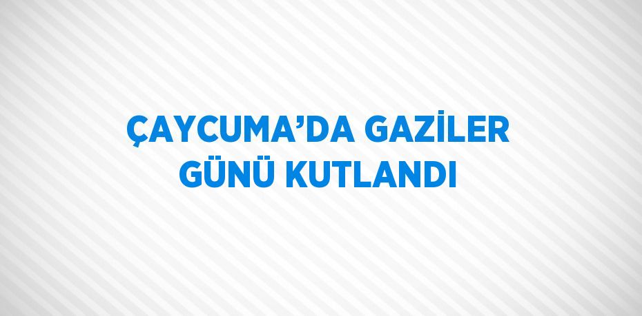 ÇAYCUMA’DA GAZİLER GÜNÜ KUTLANDI