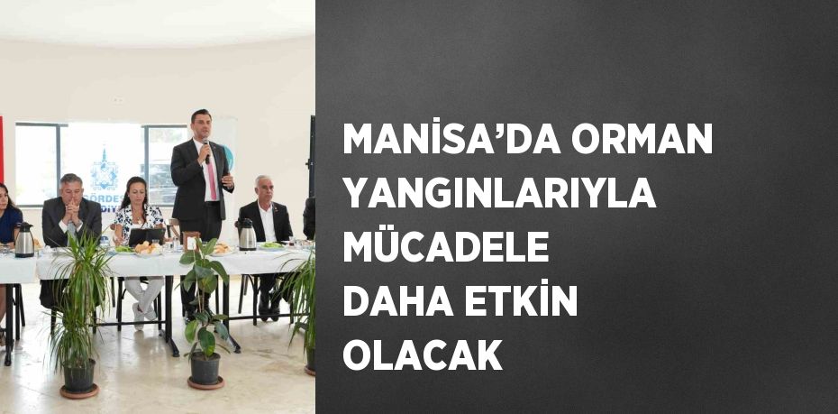 MANİSA’DA ORMAN YANGINLARIYLA MÜCADELE DAHA ETKİN OLACAK