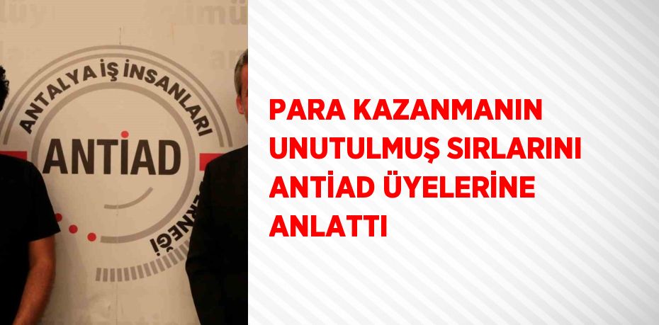 PARA KAZANMANIN UNUTULMUŞ SIRLARINI ANTİAD ÜYELERİNE ANLATTI