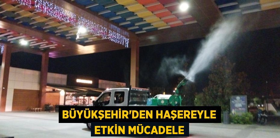 BÜYÜKŞEHİR’DEN HAŞEREYLE ETKİN MÜCADELE