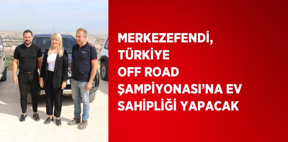 MERKEZEFENDİ, TÜRKİYE OFF ROAD ŞAMPİYONASI’NA EV SAHİPLİĞİ YAPACAK