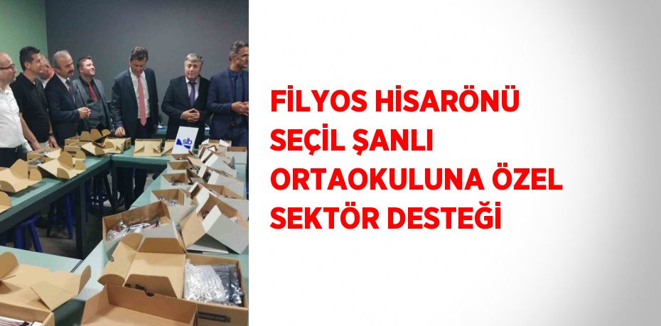 FİLYOS HİSARÖNÜ SEÇİL ŞANLI ORTAOKULUNA ÖZEL SEKTÖR DESTEĞİ