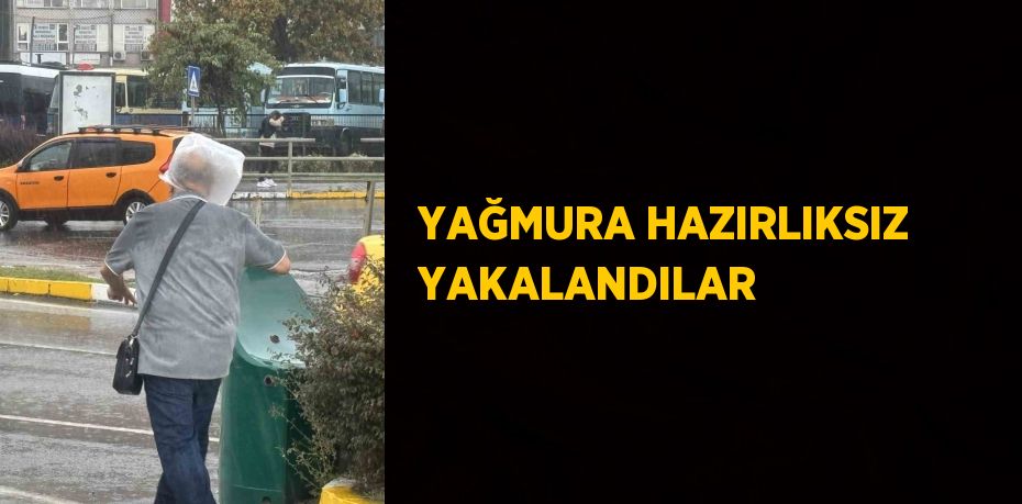 YAĞMURA HAZIRLIKSIZ YAKALANDILAR