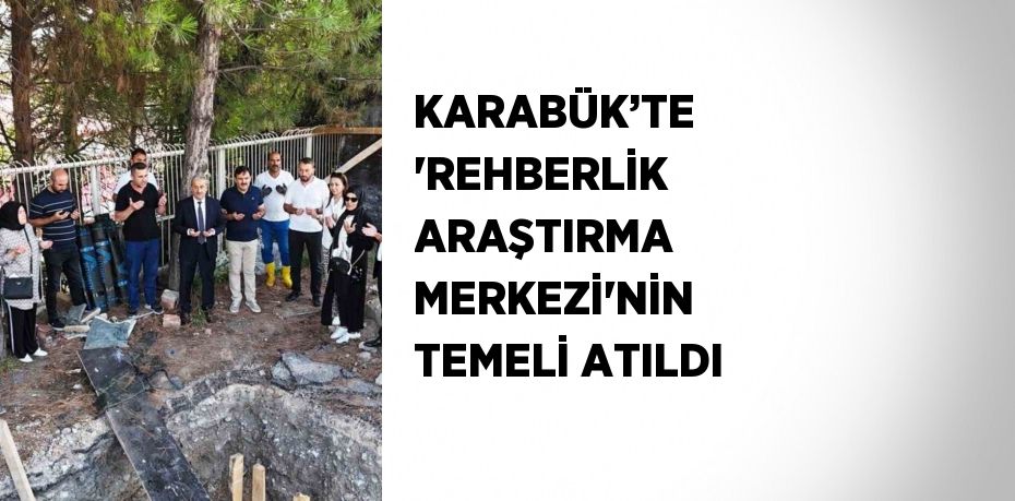 KARABÜK’TE 'REHBERLİK ARAŞTIRMA MERKEZİ'NİN TEMELİ ATILDI