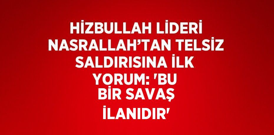 HİZBULLAH LİDERİ NASRALLAH’TAN TELSİZ SALDIRISINA İLK YORUM: 'BU BİR SAVAŞ İLANIDIR'