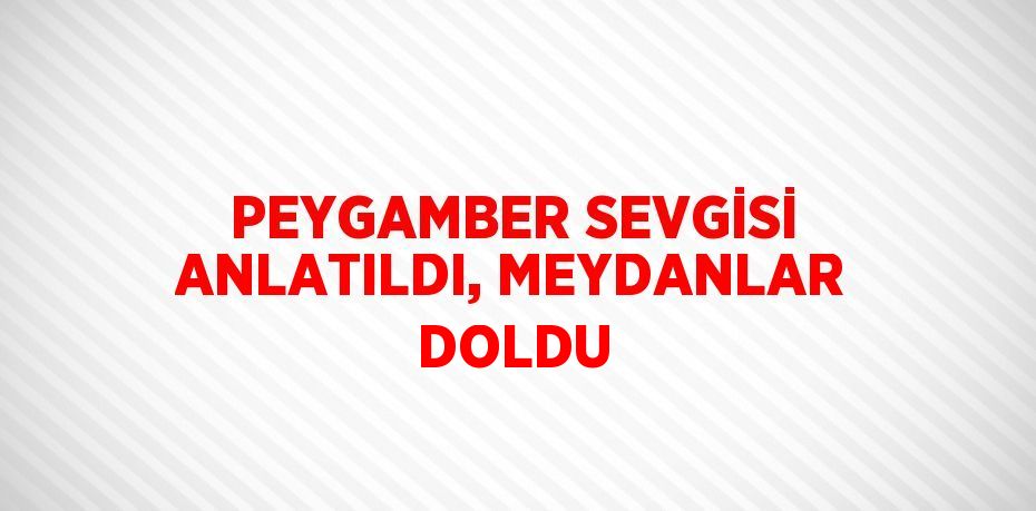 PEYGAMBER SEVGİSİ ANLATILDI, MEYDANLAR DOLDU