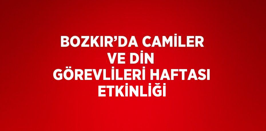 BOZKIR’DA CAMİLER VE DİN GÖREVLİLERİ HAFTASI ETKİNLİĞİ