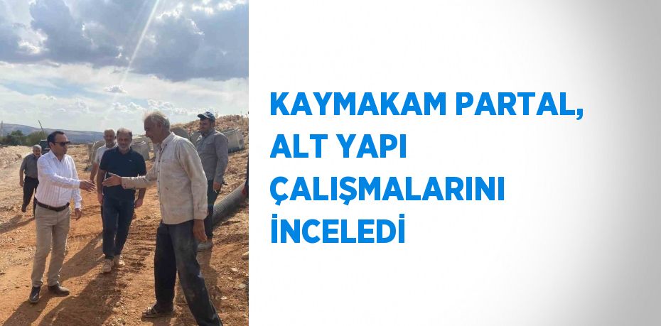 KAYMAKAM PARTAL, ALT YAPI ÇALIŞMALARINI İNCELEDİ