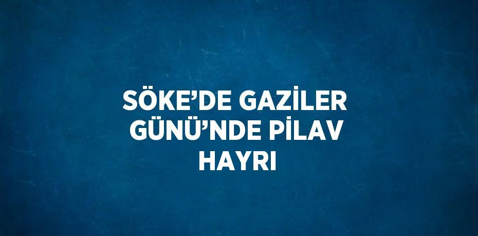 SÖKE’DE GAZİLER GÜNÜ’NDE PİLAV HAYRI