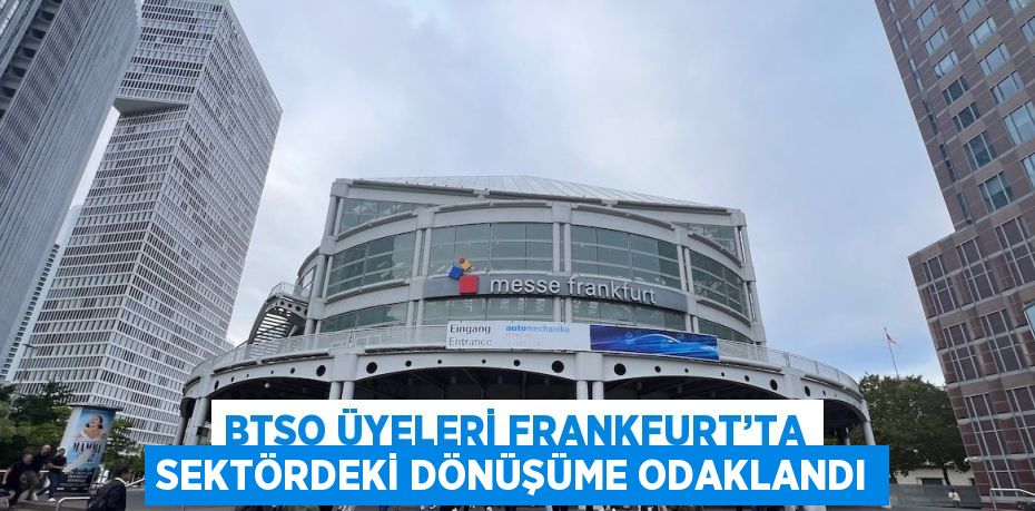 BTSO ÜYELERİ FRANKFURT’TA SEKTÖRDEKİ DÖNÜŞÜME ODAKLANDI