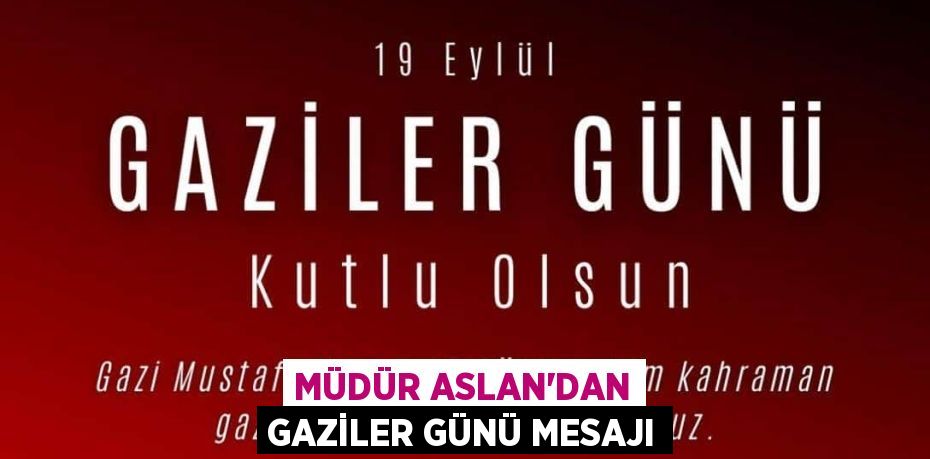 MÜDÜR ASLAN’DAN GAZİLER GÜNÜ MESAJI