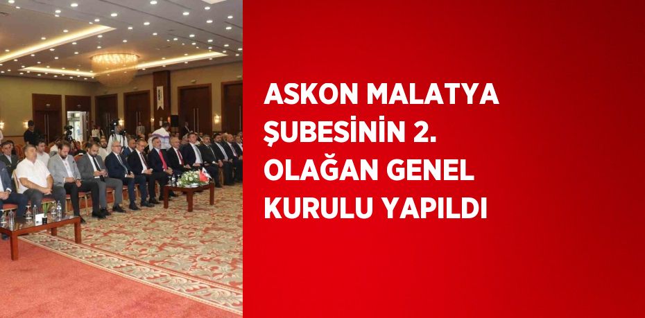 ASKON MALATYA ŞUBESİNİN 2. OLAĞAN GENEL KURULU YAPILDI