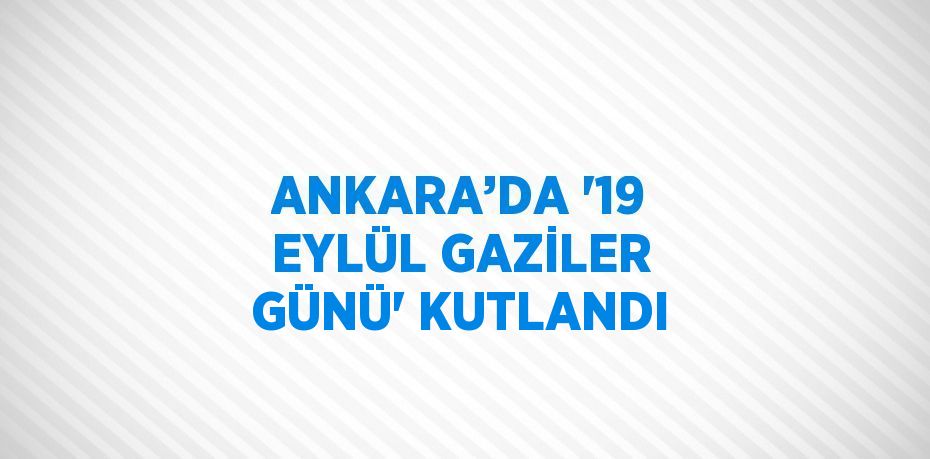 ANKARA’DA '19 EYLÜL GAZİLER GÜNÜ' KUTLANDI