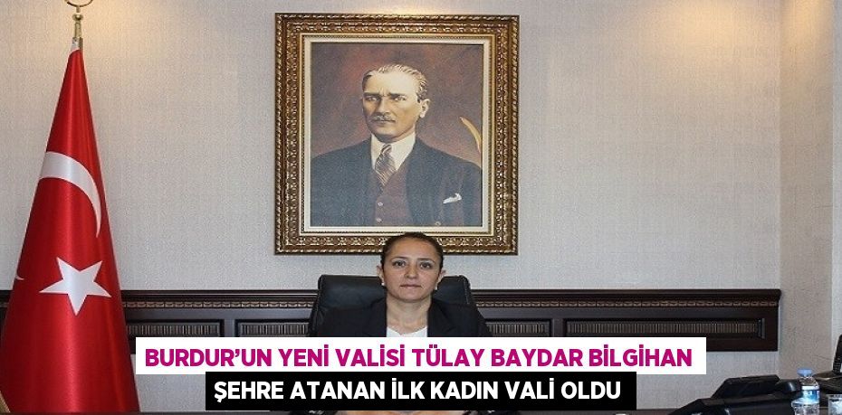 BURDUR’UN YENİ VALİSİ TÜLAY BAYDAR BİLGİHAN ŞEHRE ATANAN İLK KADIN VALİ OLDU