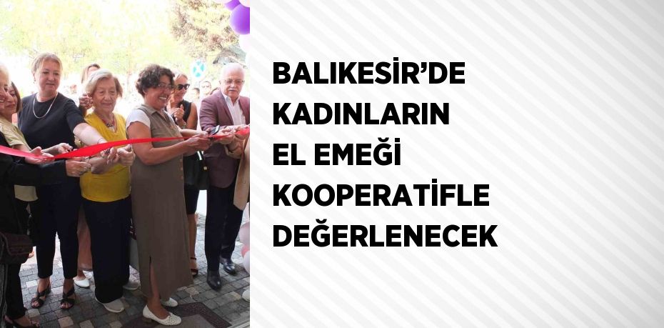 BALIKESİR’DE KADINLARIN EL EMEĞİ KOOPERATİFLE DEĞERLENECEK