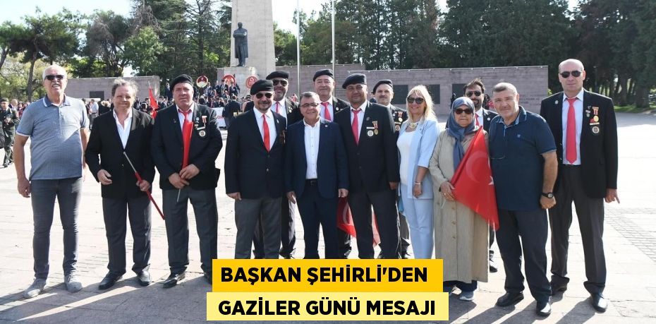 BAŞKAN ŞEHİRLİ’DEN   GAZİLER GÜNÜ MESAJI