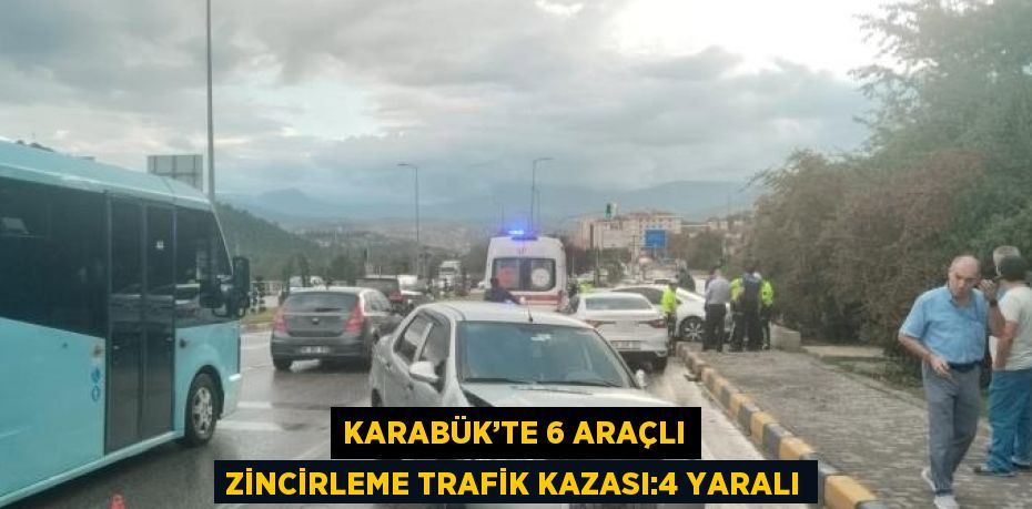 KARABÜK’TE 6 ARAÇLI ZİNCİRLEME TRAFİK KAZASI:4 YARALI