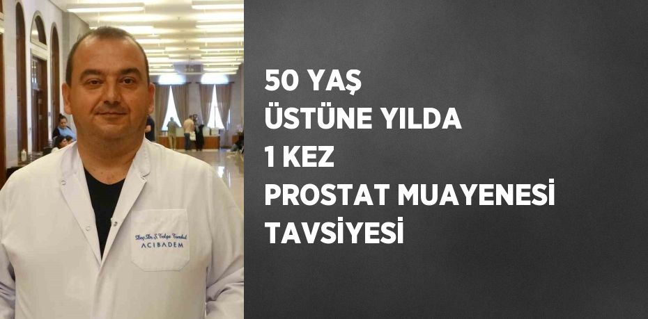 50 YAŞ ÜSTÜNE YILDA 1 KEZ PROSTAT MUAYENESİ TAVSİYESİ