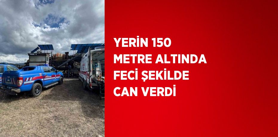 YERİN 150 METRE ALTINDA FECİ ŞEKİLDE CAN VERDİ