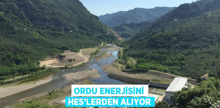 ORDU ENERJİSİNİ HES’LERDEN ALIYOR