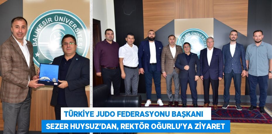 TÜRKİYE JUDO FEDERASYONU BAŞKANI    SEZER HUYSUZ’DAN, REKTÖR OĞURLU'YA ZİYARET