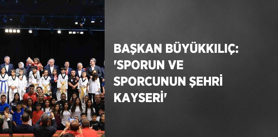 BAŞKAN BÜYÜKKILIÇ: 'SPORUN VE SPORCUNUN ŞEHRİ KAYSERİ'