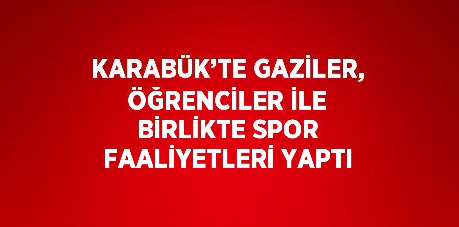 KARABÜK’TE GAZİLER, ÖĞRENCİLER İLE BİRLİKTE SPOR FAALİYETLERİ YAPTI