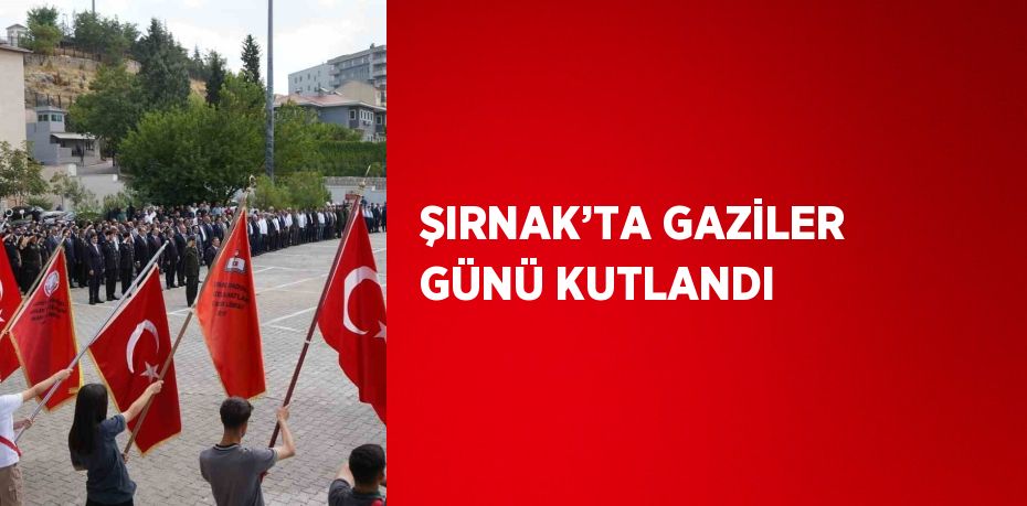 ŞIRNAK’TA GAZİLER GÜNÜ KUTLANDI