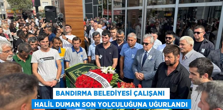 BANDIRMA BELEDİYESİ ÇALIŞANI  HALİL DUMAN SON YOLCULUĞUNA UĞURLANDI