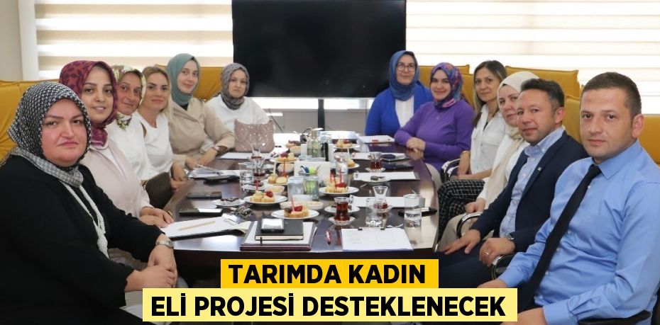 TARIMDA KADIN ELİ PROJESİ DESTEKLENECEK