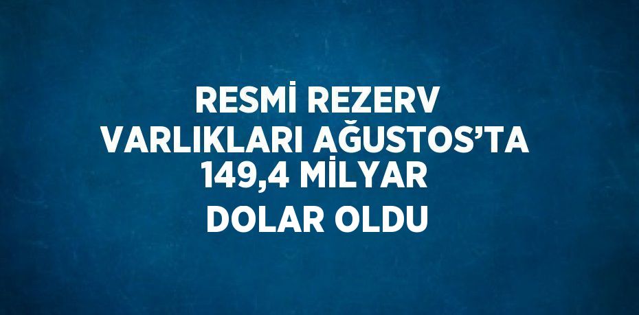 RESMİ REZERV VARLIKLARI AĞUSTOS’TA 149,4 MİLYAR DOLAR OLDU